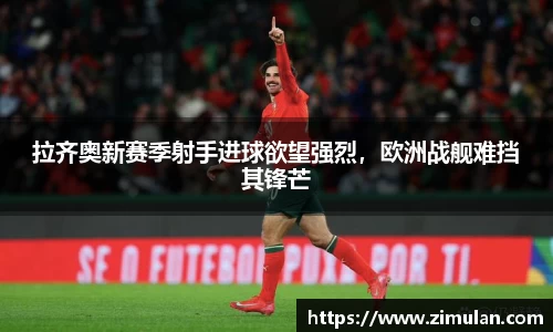 拉齐奥新赛季射手进球欲望强烈，欧洲战舰难挡其锋芒